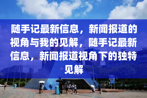 随手记最新信息,新闻报道的视角与我的见解,随手记最新信息,新闻报道视角下的独特见解中山市多米克自动化设备有限公司