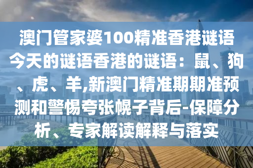 澳门管家婆100精准香港谜语今天的谜语香港的谜语：鼠、狗、虎、羊,新澳门精准期期准预测和警惕夸张幌子背后-保障分析、专家解读解释与落实中山市多米克自动化设备有限公司