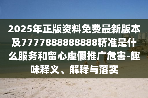 披露:77777788888王中王正版效果解读、专家解读解释与落实-小心虚假夸大风