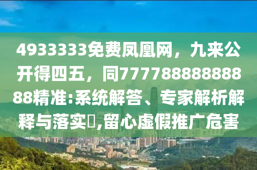 4933333免费凤凰网，九来公开得四五，同77778888888888精准:系统解答、专家解析解释与落实​,留心虚假推广危害中山市多米克自动化设备有限公司