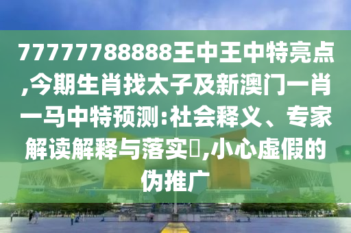 77777788888王中王中特亮点,今期生肖找太子及新澳门一肖一马中特预测:社会释义、专家解读解释与落实​,小心虚假的伪推广中山市多米克自动化设备有限公司