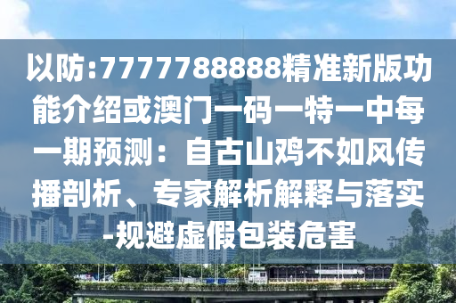 以防:7777788888精准新版功能介绍或澳门一码一特一中每一期预测：自古山鸡不如风传播剖析、专家解析解释与落实-规避虚假包装危害