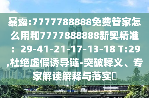 暴露:7777788888免费管家怎么用和77778中山市多米克自动化设备有限公司88888新奥精准：29-41-21-17-13-18 T:29,杜绝虚假诱导链-突破释义、专家解读解释与落实​
