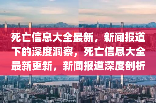死亡信息大全最新，新闻报道下的深度洞察，死亡信息大全最新更新，新闻报道深度剖析中山市多米克自动化设备有限公司