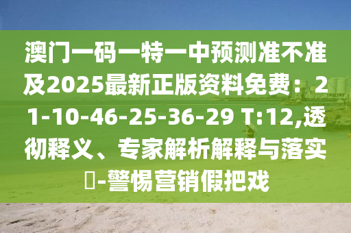 澳门一码一特一中预测准不准及2025最新正版资料免费：21-10-46-25-36-29 T:12,透彻释义、专家解析解释与落实​-警惕营销假把戏中山市多米克自动化设备有限公司
