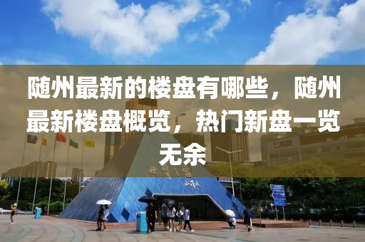 随州最新的楼盘有哪些，随州最新楼盘概览，热门新盘一览无余中山市多米克自动化设备有限公司