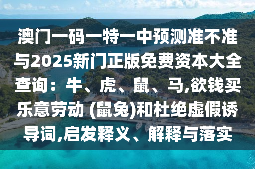 澳门一码一特一中预测准不准与2025新门正版免费资本大全查询：牛、虎、鼠、马,中山市多米克自动化设备有限公司欲钱买乐意劳动 (鼠兔)和杜绝虚假诱导词,启发释义、解释与落实