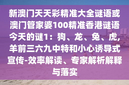 新澳门天天彩精准大全谜语或澳门管家婆100精准香港谜语今天的谜1：狗、龙、兔、虎,羊前三六九中特和小心诱导式宣传-效率解读、专家解析解释与落实中山市多米克自动化设备有限公司
