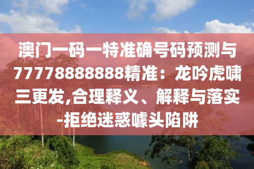 澳门一码一特准确号码预测与77778888888精准：龙吟虎啸三更发,合理释义、解释与落实-拒绝迷惑噱头陷阱中山市多米克自动化设备有限公司