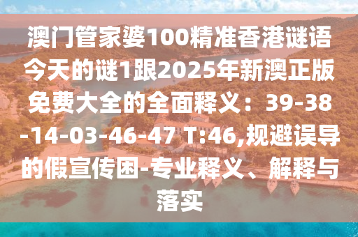 澳门管家婆100精准香港谜语今天的谜1跟2025年新澳正版免费大全的全面释义:39-38-14-03-46-47 T:46,规避误导的假宣传困-专业释义、解释与落实中山市多米克自动化设备有限公司