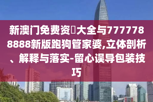 新澳门免费资枓大全与7777788888新版跑狗管家婆,立体剖析、解释与落实-留中山市多米克自动化设备有限公司心误导包装技巧