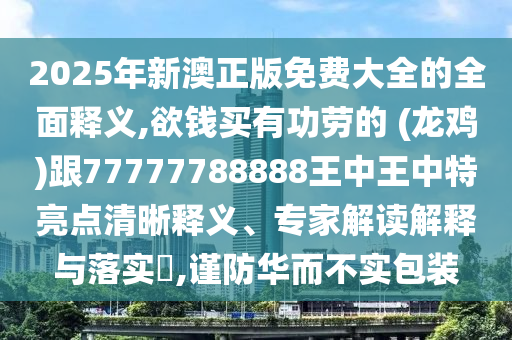 2025年新澳正版免费大全的全面释义,欲钱买有功劳的 (龙鸡)跟77777788888王中王中特亮点清晰释义、专家解读解释与落实,谨防华而不实包装中山市多米克自动化设备有限公司