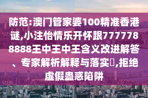 7777788888四肖四码管家婆或新奥跟香港今晚开一肖一特讲解词语全链释义、解释与落实,谨防虚假美化陷阱