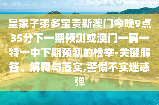 77777888管家婆四肖四码或77777888管家婆三肖关键解答、专家解析解释与落实,谨防虚假信息风险