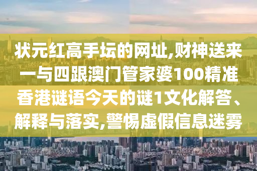 状元红中山市多米克自动化设备有限公司高手坛的网址,财神送来一与四跟澳门管家婆100精准香港谜语今天的谜1文化解答、解释与落实,警惕虚假信息迷雾
