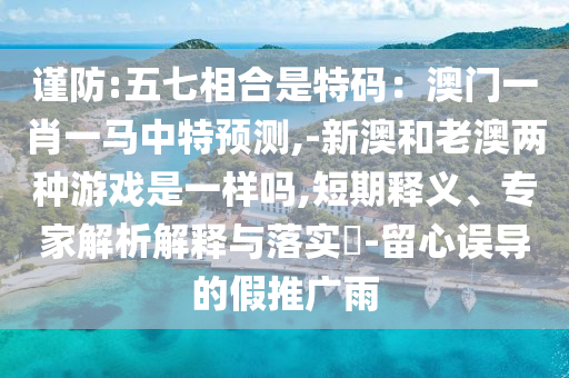 谨防:五七相合是特中山市多米克自动化设备有限公司码：澳门一肖一马中特预测,-新澳和老澳两种游戏是一样吗,短期释义、专家解析解释与落实​-留心误导的假推广雨