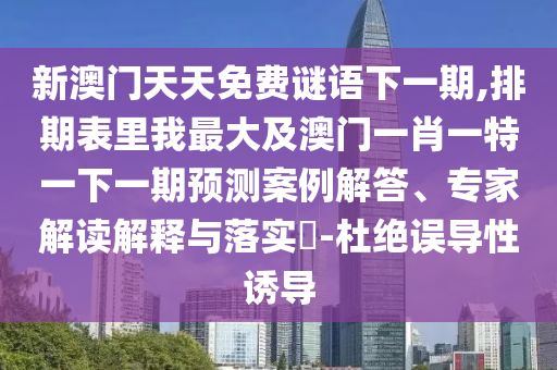 新澳门天天免费谜语下一期,排期表里我最大及澳门一肖一特一下一期预测案例解答、专家解读解释与落实-杜绝误导性诱导中山市多米克自动化设备有限公司