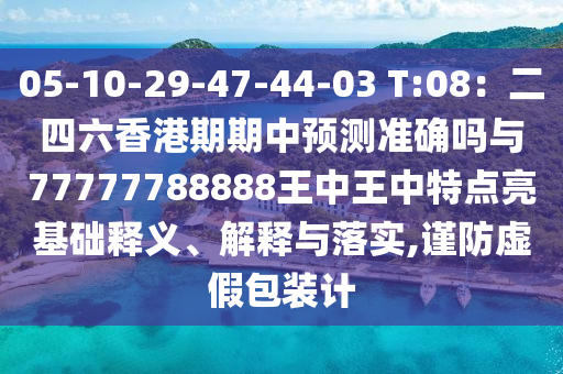 质疑:77777888管家婆四肖四码深度释义、专家解析解释与落实,谨防虚假包装计