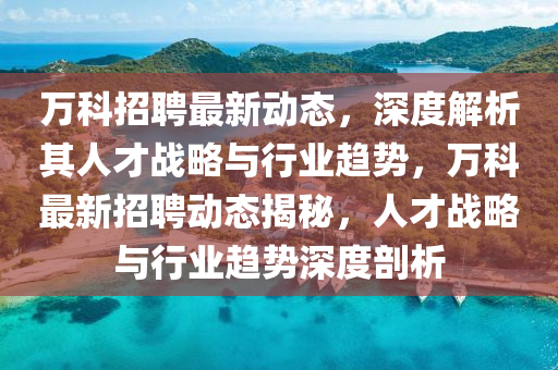 万科招聘最新动态，深度解析其人才战略与行业趋势，万科最新招聘动态揭秘，人才战略与行业趋势深度剖析中山市多米克自动化设备有限公司