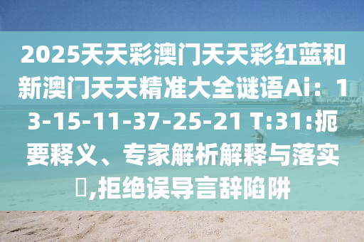 2025天天彩澳门天天彩红蓝和新澳门天天精准大全谜语Ai:13-15-11-37-25-21 T:31:扼要释义、专家解析解释与落实,拒绝误导言辞陷阱中山市多米克自动化设备有限公司