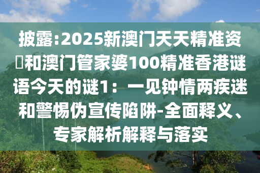 披露:2025新澳门天天精准资枓和澳门管家婆100精准香港谜语今天的谜1:一见钟情两疾迷和警惕伪宣传陷阱-全面释义、专家解析解释与落实中山市多米克自动化设备有限公司