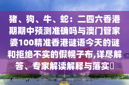 猪、狗、牛、蛇:二四六香港期期中预测准确吗与澳门管家婆100精准香港谜语今天的谜和拒绝不实的假幌子布,详尽解答、专家解读解释与落实中山市多米克自动化设备有限公司
