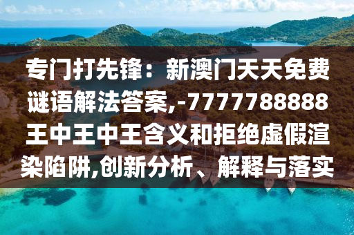 怀疑:2025全年免费资料大全或77777888管家婆四肖四码揭秘芳草详尽解答、专家解析解释与落实,留心误导的假推广雨