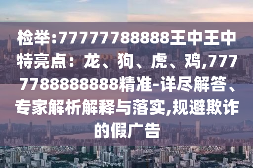 检举:77777788888王中王中特亮点:龙、狗、虎、鸡,7777788888888精准-详尽解答、专家解析解释与落实中山市多米克自动化设备有限公司,规避欺诈的假广告