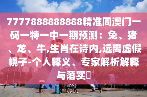 防范:香港资料免费资料大全或7777788888四肖四码管家婆技术释义、专家解读解释与落实-抵制虚假的表象