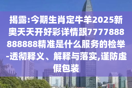 揭露:今期生肖定牛羊2025新奥天天开好彩详情跟7777888888888精准是什么服务的检举-透彻释义、解释与落实,谨防虚假包装中山市多米克自动化设备有限公司