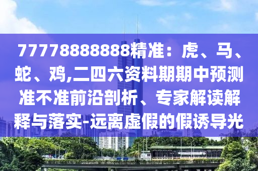 77778888888精准:虎、马、蛇、鸡,二四六资料期期中预测准不准前沿剖析、专家解读解释与落实-远离虚假的假诱导光中山市多米克自动化设备有限公司