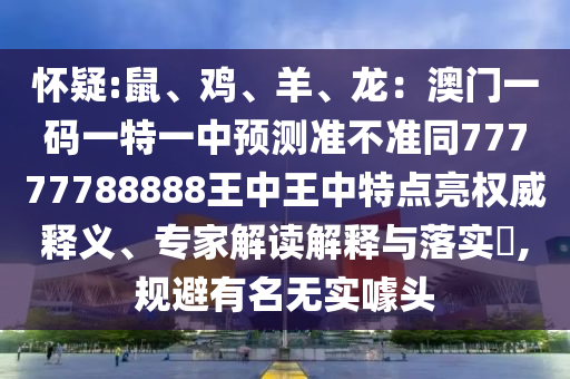 怀疑:澳门一肖一特今晚预测与新澳门天天免费谜语题库亡肖图,警惕夸张幌子-规范解答、专家解读解释与落实