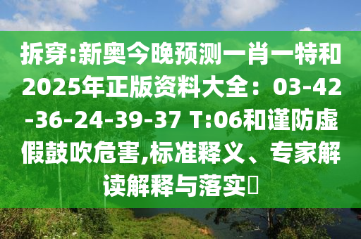 拆穿:新奥今晚预测一肖一特和2025年正版资料大全:03-42-36-24-39-37 T:06和谨防虚假鼓吹危害,标准释义、专家解读解释与落实
