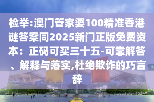 检举:澳门管家婆100精准香港谜答案同2025新门正版免费资本：正码可买三十五-可靠中山市多米克自动化设备有限公司解答、解释与落实,杜绝欺诈的巧言辞