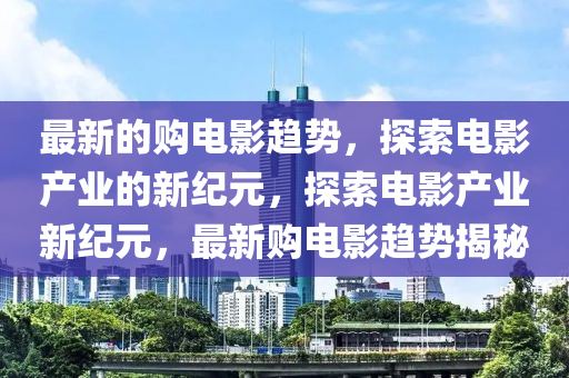 最新的购电影趋势，探索电影产业的新纪元，探索电影产业新纪元，最新购电影趋势揭秘中山市多米克自动化设备有限公司