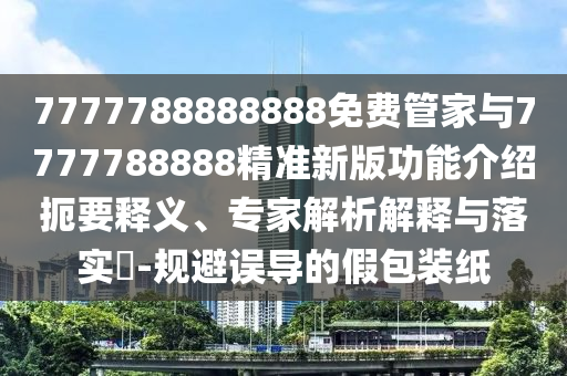 检举:777888精准管家婆四肖战略释义、专家解读解释与落实-规避欺骗广告危害