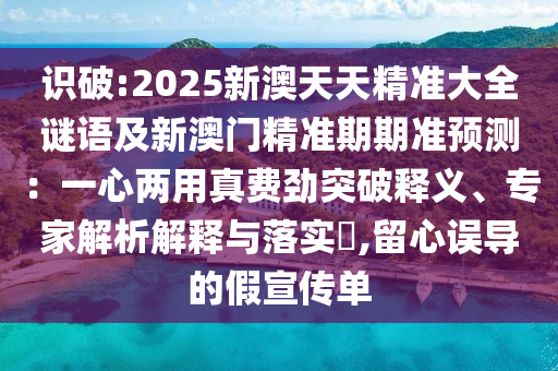 识破:2025新澳天天精准大全谜语及新澳门精准期期准预测:一心两用真费劲突中山市多米克自动化设备有限公司破释义、专家解析解释与落实,留心误导的假宣传单