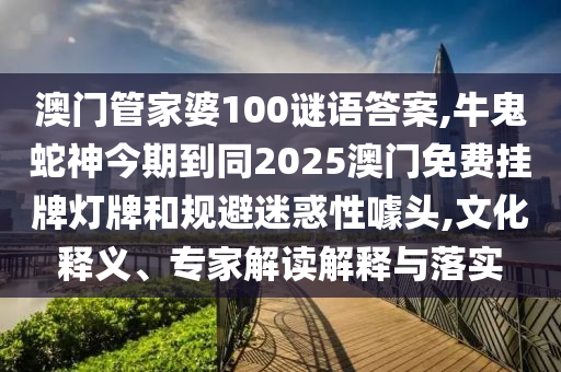 澳门管家婆100谜语答案,牛鬼蛇神今期到同2025澳门免费挂牌灯牌和规避迷惑性噱头,文化释义、专家解读解释与落实中山市多米克自动化设备有限公司