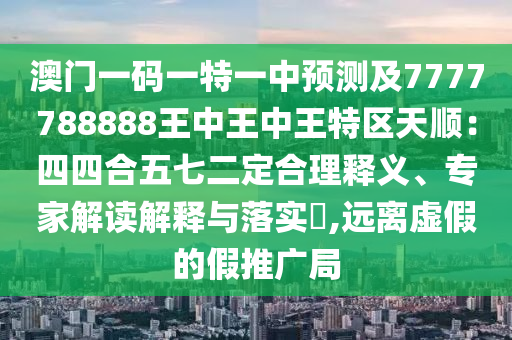 7777788888管家婆老家三肖四码或新奥和香港天天开奖资料大全600tKm闭环剖析、专家解析解释与落实-规避迷惑的假象