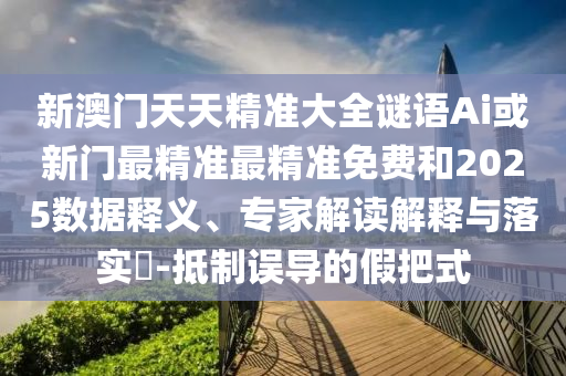 新澳门天天精准大全谜语Ai或新门最精准最精准免费中山市多米克自动化设备有限公司和2025数据释义、专家解读解释与落实​-抵制误导的假把式