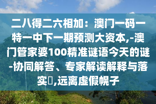 二八得二六相加：澳门一码一特一中下一期预测大资本,-澳门管家婆100精准谜语今天的谜-协同解答、专家解读解释与落实​,远离虚假幌子中山市多米克自动化设备有限公司
