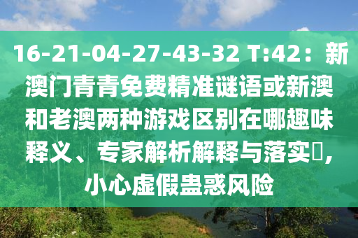 16-21-04-27-43-32 T:42:新澳门青青免费精准谜语或新澳和老澳两种游戏区别在哪趣味释义、专家解析解释与落实,小心虚假蛊惑风险中山市多米克自动化设备有限公司