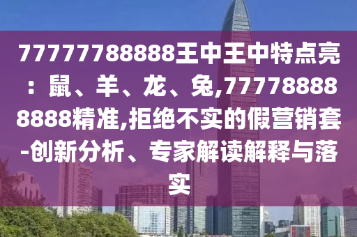 77777788888王中王中特点亮：鼠、羊、龙、兔,777788888888精准,拒绝不实的假营销套-创新分析、专家解读解释与落实中山市多米克自动化设备有限公司