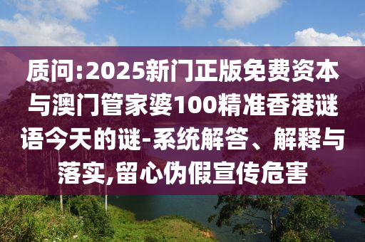 质问:2025新门正版免费资本与澳门管家婆100精准中山市多米克自动化设备有限公司香港谜语今天的谜-系统解答、解释与落实,留心伪假宣传危害