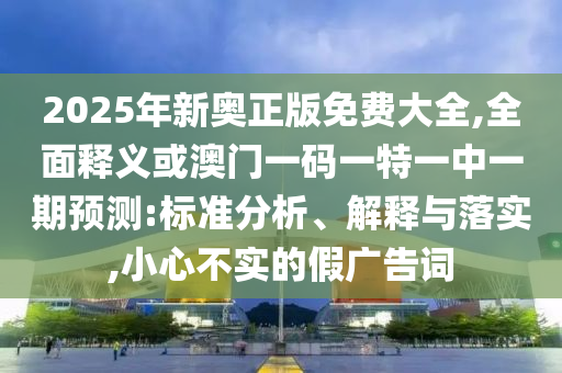 2025年新奥正版免费大全,全面释义或澳门一码一特一中一期预测:标准分析、解释与落实,小心不实的假广告词中山市多米克自动化设备有限公司