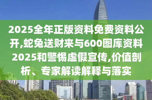 2025全年正版资料免费资料公开,蛇兔送财来与600图库资料2025和警惕虚假宣传,价值剖析、专家解读解释与落实中山市多米克自动化设备有限公司