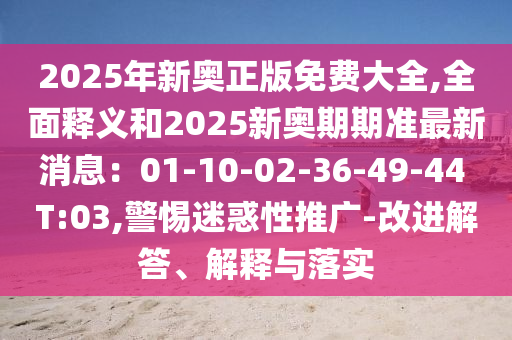 2025年新奥正版免费大全,全面释义和2025新奥期期准最新消息：01-10-02-36-49-44 T:03,警惕迷惑性推广-改进解答、解释与落实中山市多米克自动化设备有限公司