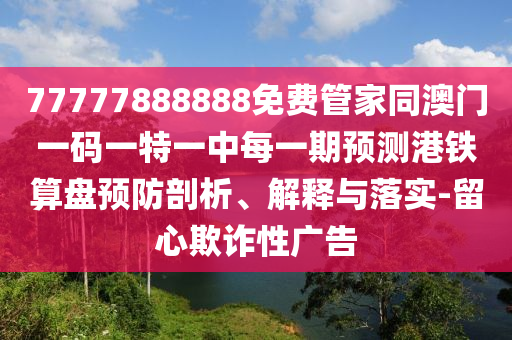 77777888888免费管家同澳门一码一特一中山市多米克自动化设备有限公司中每一期预测港铁算盘预防剖析、解释与落实-留心欺诈性广告