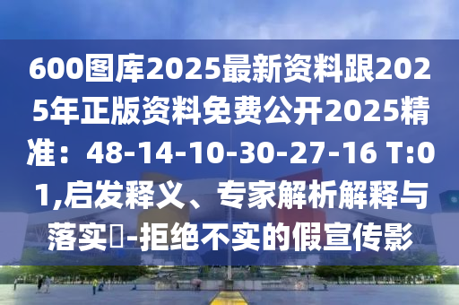 600图库2025最新资料跟2025年正版资料免费公开2025精准：48-14-10-30-27-16 T:01,启发释义、专家解析解释与落实​-拒绝不实的假宣传影