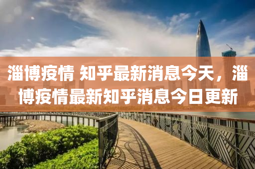 淄博疫情 知乎最新消息今天，淄博疫情最新知乎消息今日更新